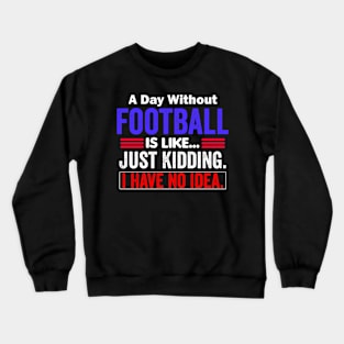 A Day Without Football is like...just kidding i have no idea Crewneck Sweatshirt